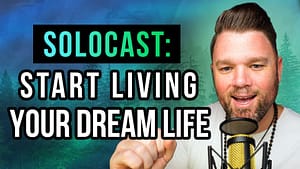 SOLOCAST | 11 Things You Can Do NOW to Start Living Your Dream Life