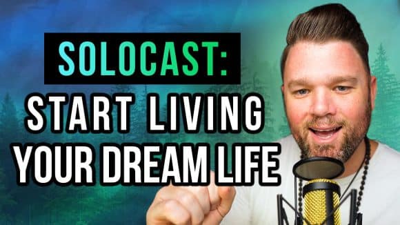 SOLOCAST | 11 Things You Can Do NOW to Start Living Your Dream Life