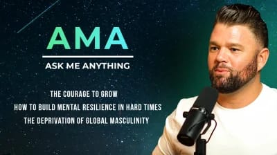 AMA: The Courage To Grow, How To Build Mental Resilience In Hard Times + The Deprivation of Global Masculinity